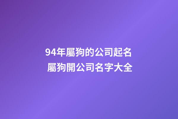 94年屬狗的公司起名 屬狗開公司名字大全-第1張-公司起名-玄機派